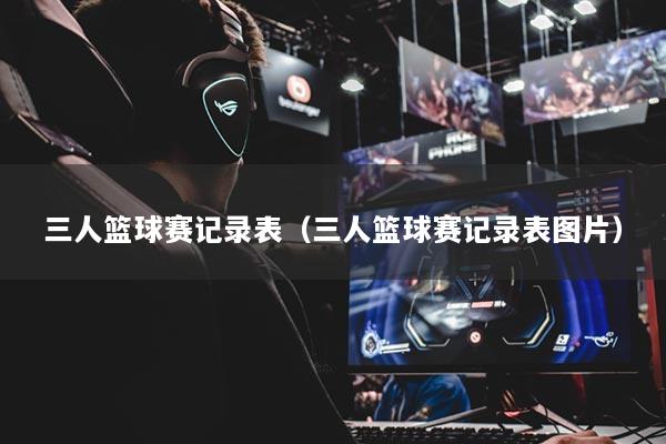 三人籃球賽記錄表（三人籃球賽記錄表圖片）