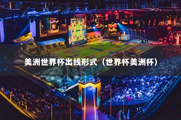 美洲世界杯出線形式（世界杯美洲杯）