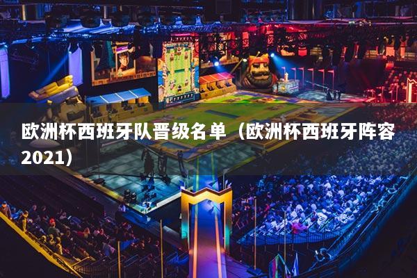 歐洲杯西班牙隊晉級名單（歐洲杯西班牙陣容2021）