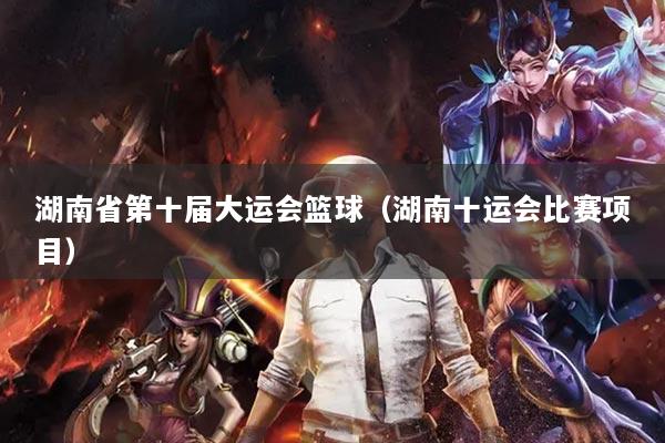 湖南省第十屆大運會籃球（湖南十運會比賽項目）