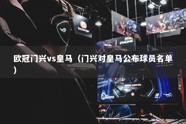 歐冠門興vs皇馬（門興對皇馬公布球員名單）