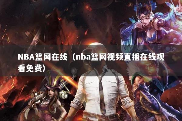NBA籃網(wǎng)在線（nba籃網(wǎng)視頻直播在線觀看免費(fèi)）