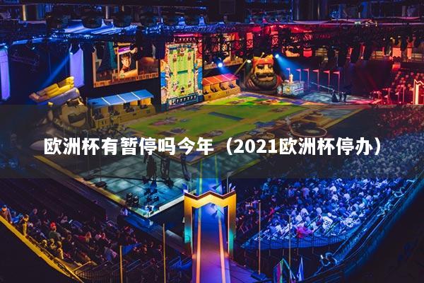 歐洲杯有暫停嗎今年（2021歐洲杯停辦）