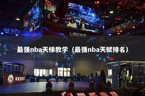 最強(qiáng)nba天梯教學(xué)（最強(qiáng)nba天賦排名）