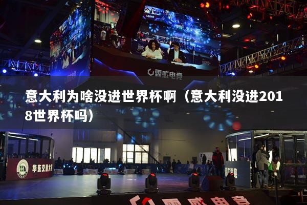 意大利為啥沒進世界杯?。ㄒ獯罄麤]進2018世界杯嗎）