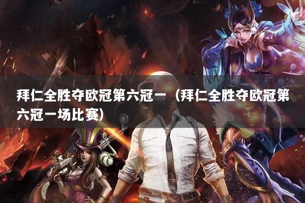 拜仁全勝奪歐冠第六冠一（拜仁全勝奪歐冠第六冠一場比賽）