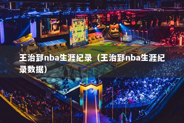 王治郅nba生涯紀錄（王治郅nba生涯紀錄數(shù)據(jù)）