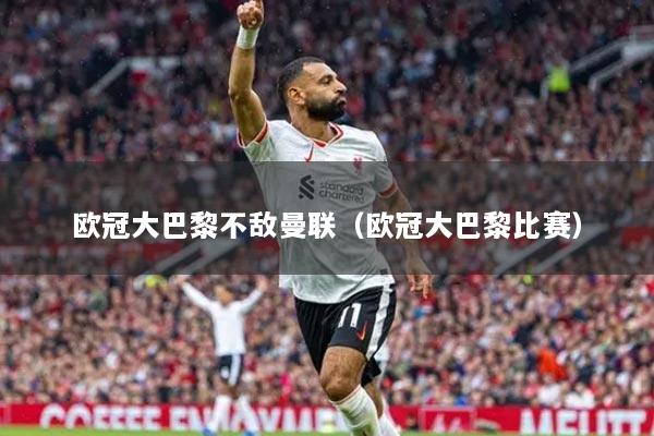 歐冠大巴黎不敵曼聯(lián)（歐冠大巴黎比賽）