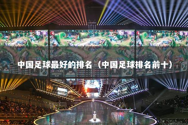 中國足球最好的排名（中國足球排名前十）