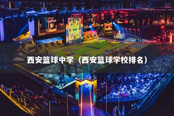 西安籃球中學（西安籃球?qū)W校排名）