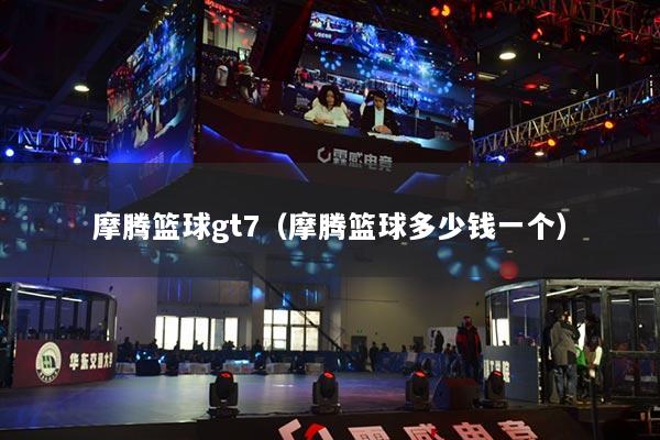 摩騰籃球gt7（摩騰籃球多少錢一個）