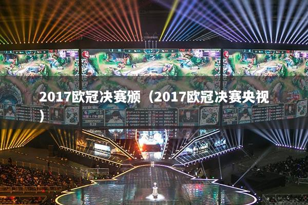 2017歐冠決賽頒（2017歐冠決賽央視）