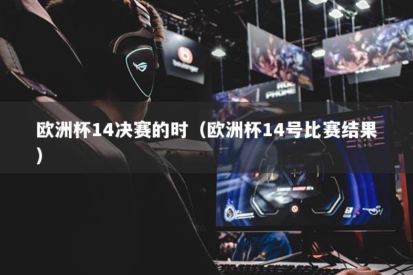 歐洲杯14決賽的時（歐洲杯14號比賽結(jié)果）