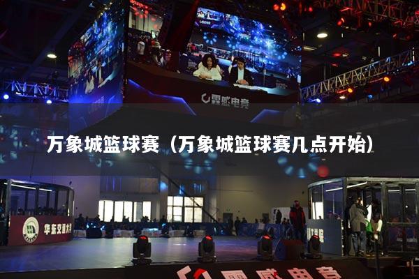 萬象城籃球賽（萬象城籃球賽幾點(diǎn)開始）