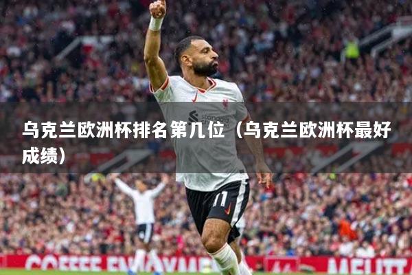 烏克蘭歐洲杯排名第幾位（烏克蘭歐洲杯最好成績(jī)）