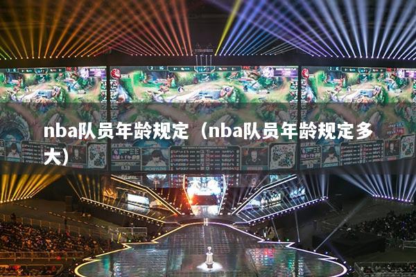 nba隊(duì)員年齡規(guī)定（nba隊(duì)員年齡規(guī)定多大）