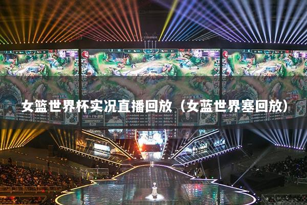女籃世界杯實(shí)況直播回放（女藍(lán)世界塞回放）