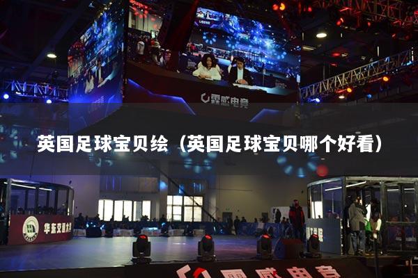 英國足球寶貝繪（英國足球寶貝哪個好看）