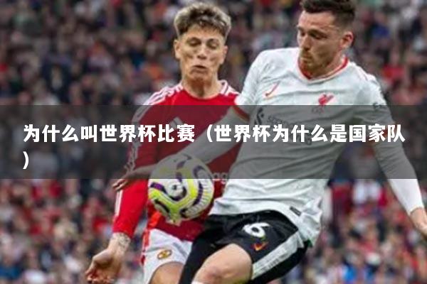 為什么叫世界杯比賽（世界杯為什么是國家隊(duì)）