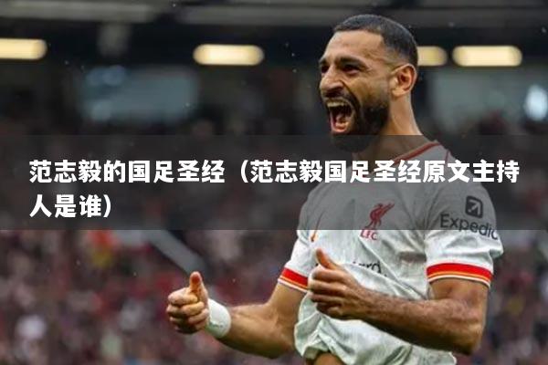 范志毅的國足圣經(jīng)（范志毅國足圣經(jīng)原文主持人是誰）