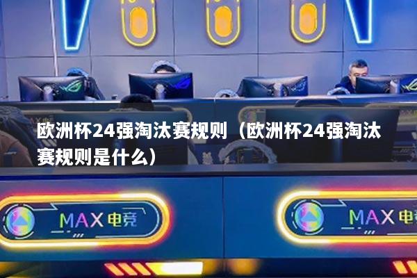 歐洲杯24強(qiáng)淘汰賽規(guī)則（歐洲杯24強(qiáng)淘汰賽規(guī)則是什么）