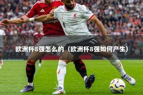 歐洲杯8強(qiáng)怎么的（歐洲杯8強(qiáng)如何產(chǎn)生）