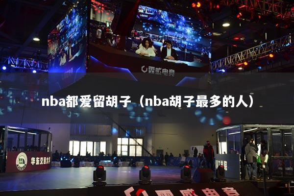 nba都愛留胡子（nba胡子最多的人）