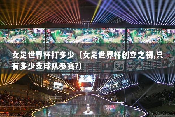 女足世界杯打多少（女足世界杯創(chuàng)立之初,只有多少支球隊參賽?）