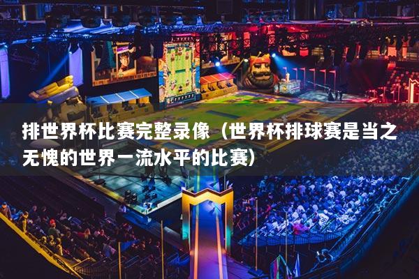 排世界杯比賽完整錄像（世界杯排球賽是當(dāng)之無愧的世界一流水平的比賽）