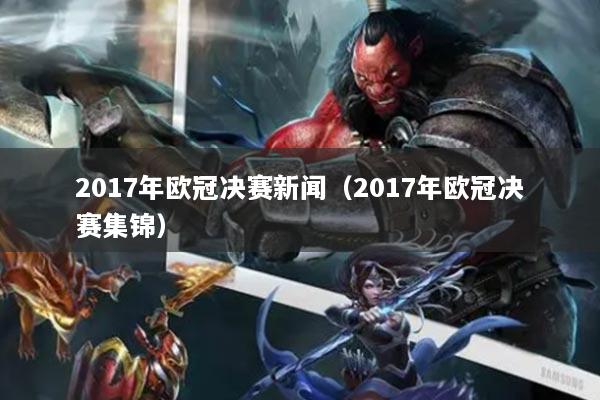 2017年歐冠決賽新聞(2017年歐冠決賽集錦)