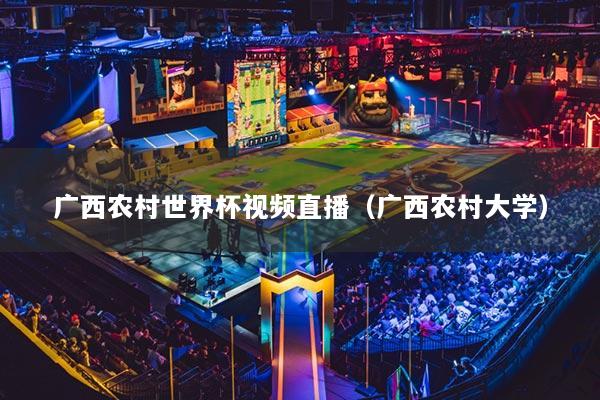 廣西農(nóng)村世界杯視頻直播（廣西農(nóng)村大學(xué)）
