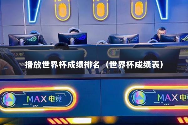播放世界杯成績(jī)排名（世界杯成績(jī)表）