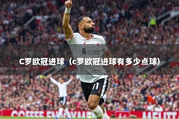 C羅歐冠進(jìn)球（c羅歐冠進(jìn)球有多少點球）