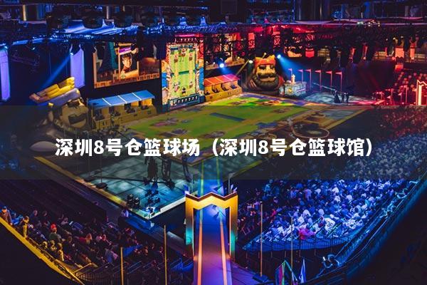 深圳8號(hào)倉(cāng)籃球場(chǎng)（深圳8號(hào)倉(cāng)籃球館）
