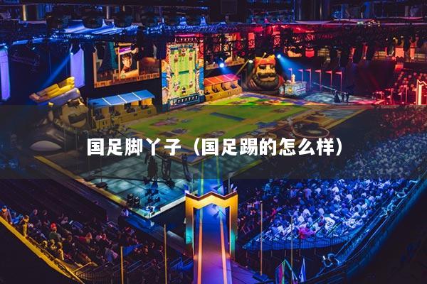 國(guó)足腳丫子（國(guó)足踢的怎么樣）