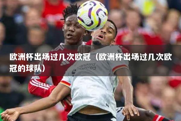 歐洲杯出場過幾次歐冠（歐洲杯出場過幾次歐冠的球隊）