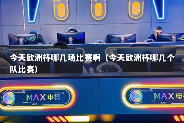 今天歐洲杯哪幾場(chǎng)比賽?。ń裉鞖W洲杯哪幾個(gè)隊(duì)比賽）