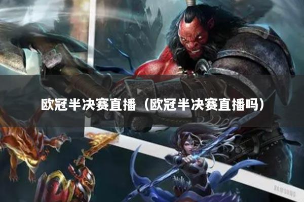 歐冠半決賽直播（歐冠半決賽直播嗎）