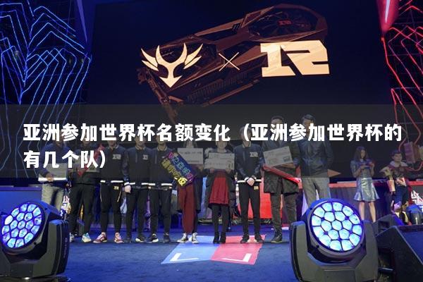 亞洲參加世界杯名額變化（亞洲參加世界杯的有幾個隊）