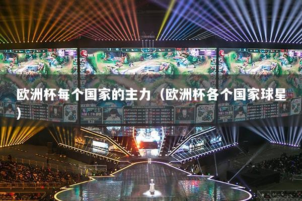歐洲杯每個國家的主力（歐洲杯各個國家球星）
