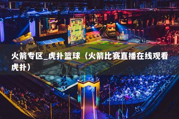 火箭專區(qū)_虎撲籃球（火箭比賽直播在線觀看虎撲）