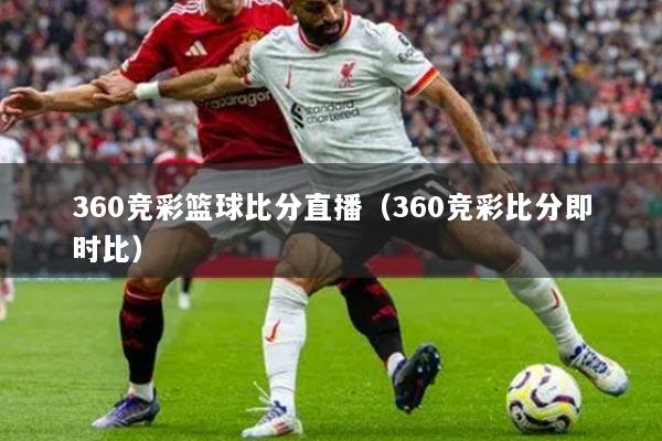 360競彩籃球比分直播（360競彩比分即時比）
