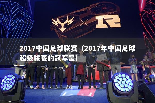 2017中國(guó)足球聯(lián)賽（2017年中國(guó)足球超級(jí)聯(lián)賽的冠軍是）