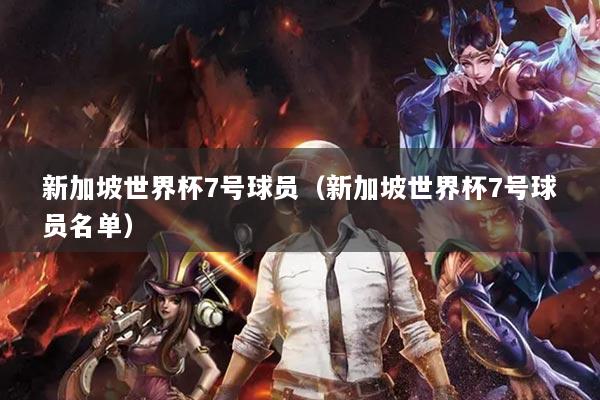 新加坡世界杯7號球員（新加坡世界杯7號球員名單）