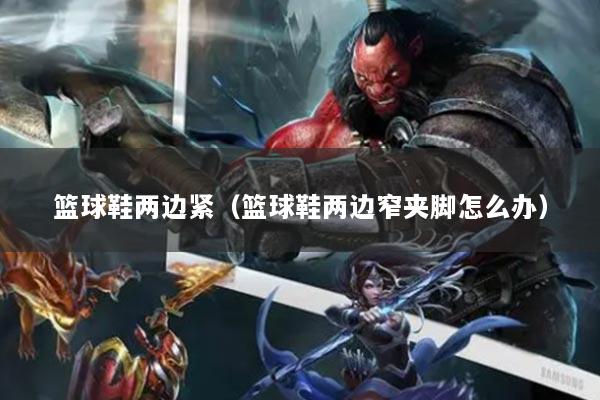 籃球鞋兩邊緊（籃球鞋兩邊窄夾腳怎么辦）