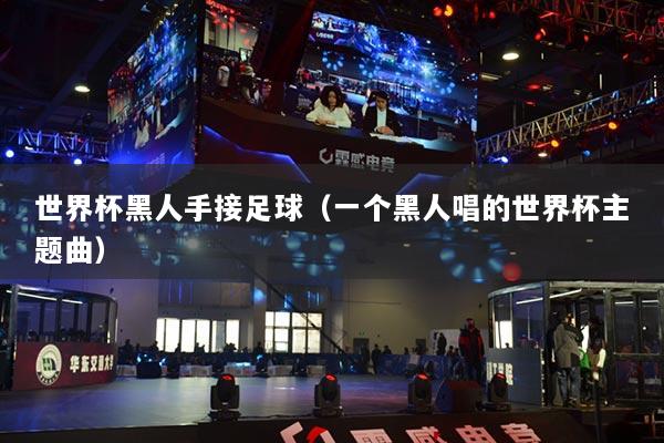 世界杯黑人手接足球（一個(gè)黑人唱的世界杯主題曲）
