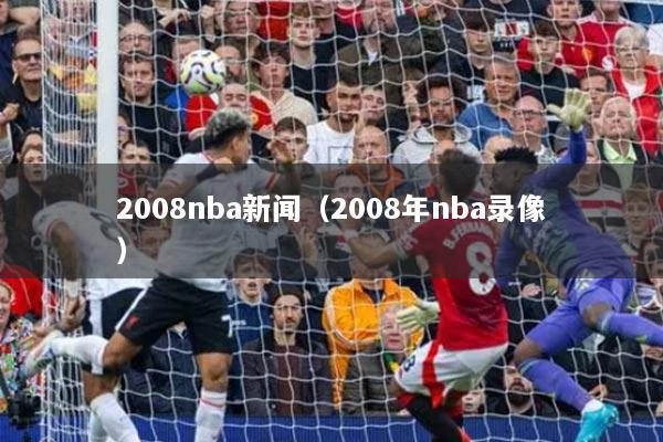 2008nba新聞（2008年nba錄像）