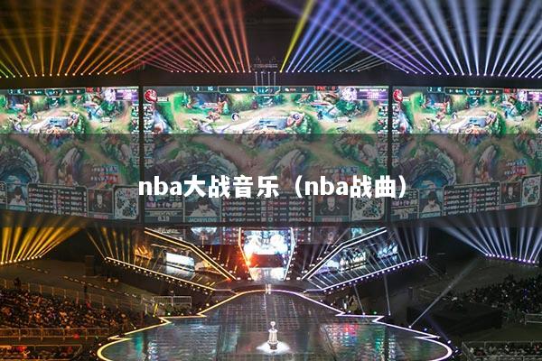nba大戰(zhàn)音樂（nba戰(zhàn)曲）
