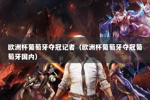 歐洲杯葡萄牙奪冠記者（歐洲杯葡萄牙奪冠葡萄牙國內）