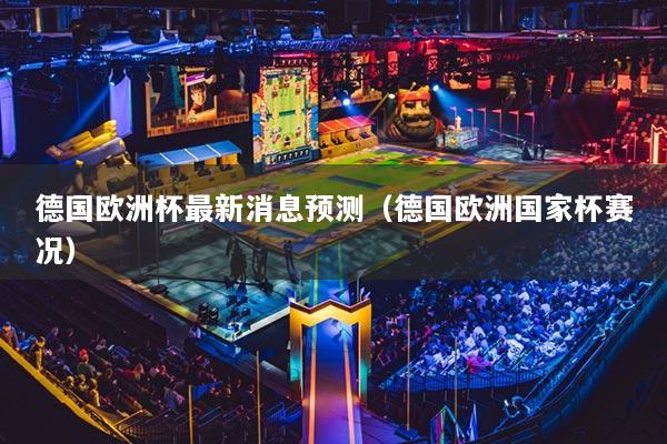 德國(guó)歐洲杯最新消息預(yù)測(cè)（德國(guó)歐洲國(guó)家杯賽況）